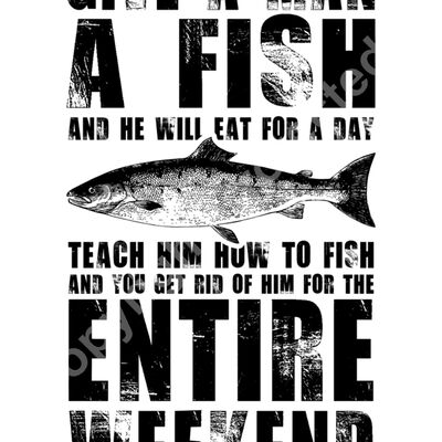 Give a Man a Fish, Teach Him to Fish Get Ride of Him for the Entire Weekend Thumbnail